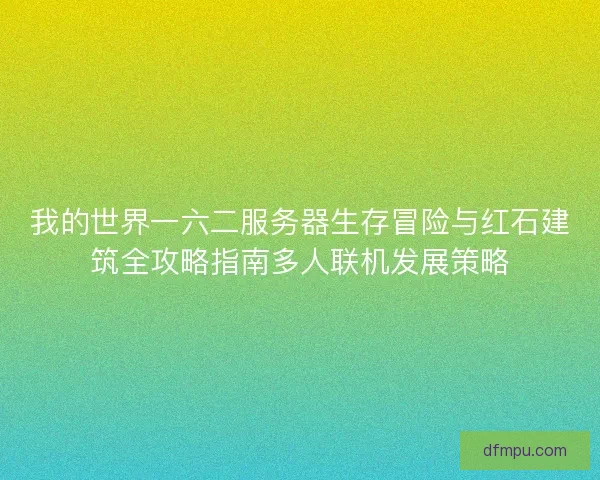我的世界一六二服务器生存冒险与红石建筑全攻略指南多人联机发展策略