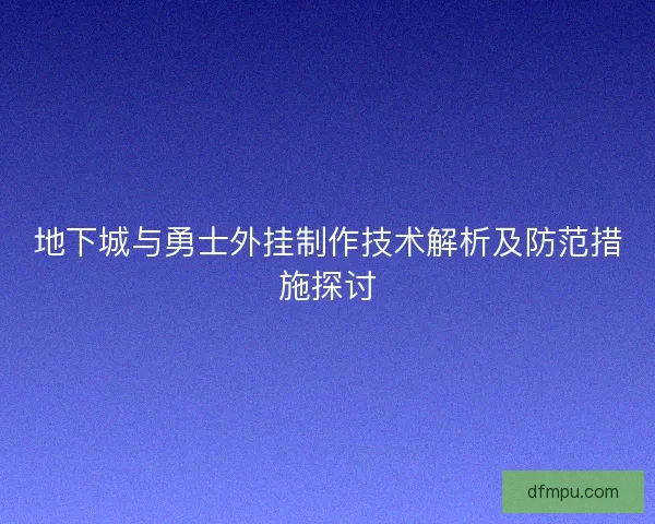 地下城与勇士外挂制作技术解析及防范措施探讨