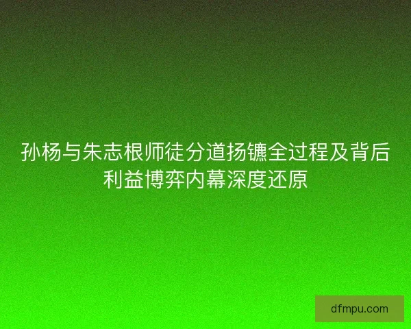 孙杨与朱志根师徒分道扬镳全过程及背后利益博弈内幕深度还原