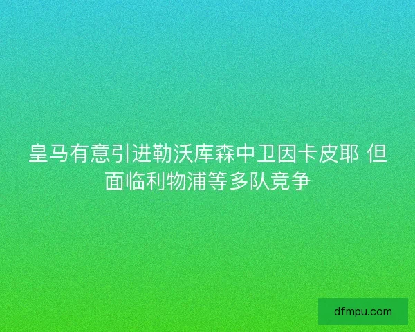皇马有意引进勒沃库森中卫因卡皮耶 但面临利物浦等多队竞争